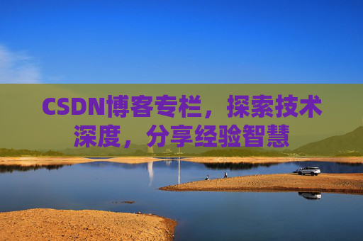 CSDN博客专栏,探索技术深度,分享经验智慧 CSDN博客专栏,探索技术深度,分享经验智慧